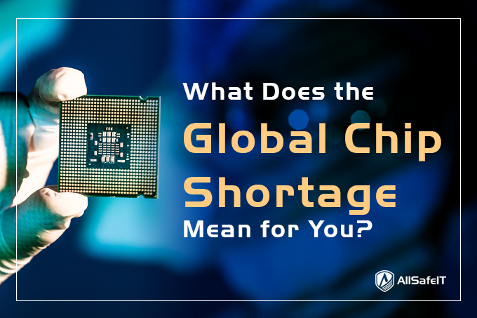 What Does the Global Chip Shortage Mean for You? — AllSafe IT blog